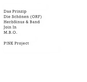 CCR-Project  mehr >
Das Prinzip
Die Schönen (ORF)
HerbSinus & Band
Join In
M.B.O.
M&M’s  mehr >
P!NK Project
The Fools On The Hill  >>>